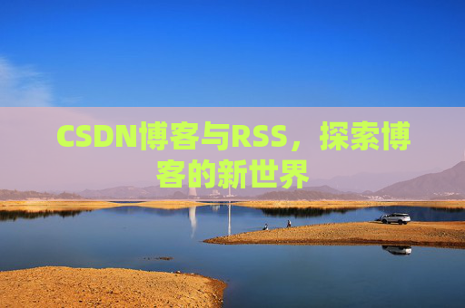 CSDN博客与RSS，探索博客的新世界